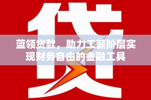 霍林郭勒蓝领贷款，助力工薪阶层实现财务自由的金融工具