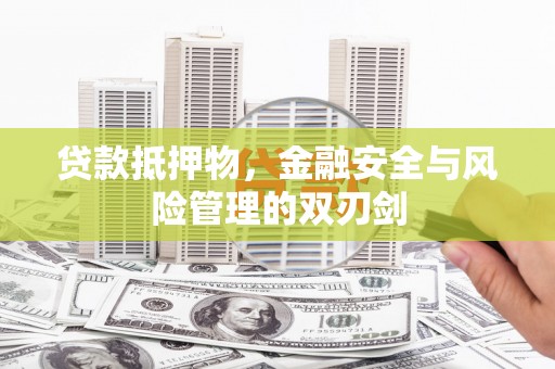 霍林郭勒贷款抵押物，金融安全与风险管理的双刃剑