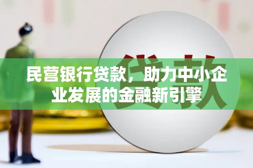 霍林郭勒民营银行贷款，助力中小企业发展的金融新引擎