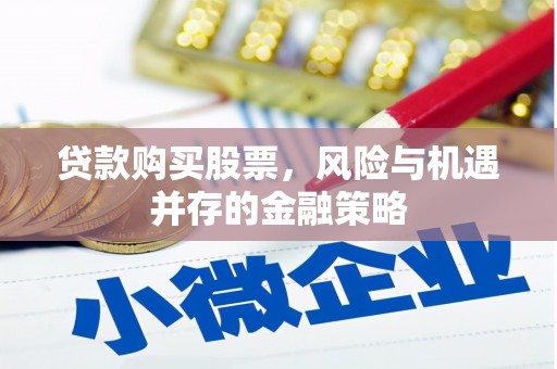 霍林郭勒贷款购买股票，风险与机遇并存的金融策略