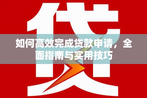 霍林郭勒如何高效完成贷款申请，全面指南与实用技巧