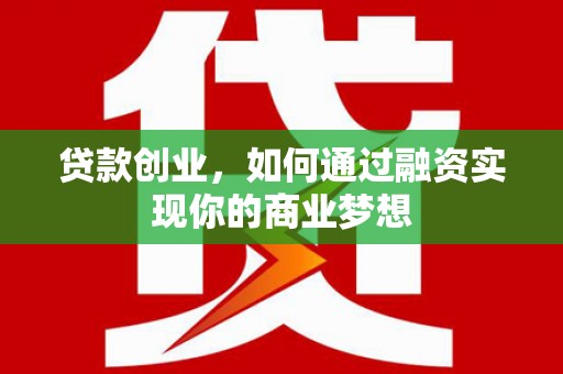 霍林郭勒贷款创业，如何通过融资实现你的商业梦想