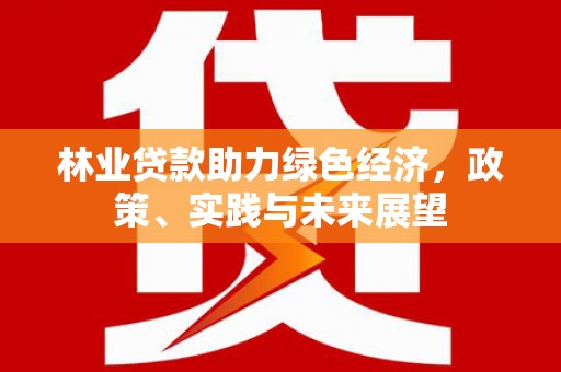 霍林郭勒林业贷款助力绿色经济，政策、实践与未来展望