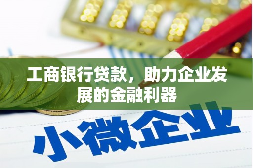 霍林郭勒工商银行贷款，助力企业发展的金融利器