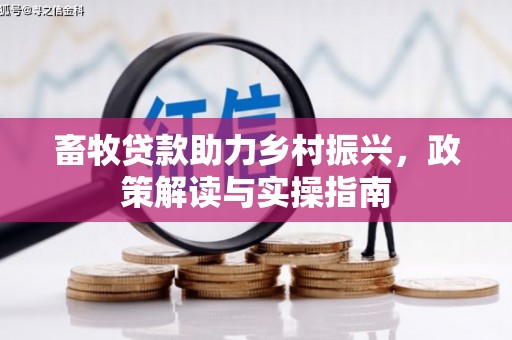霍林郭勒畜牧贷款助力乡村振兴，政策解读与实操指南