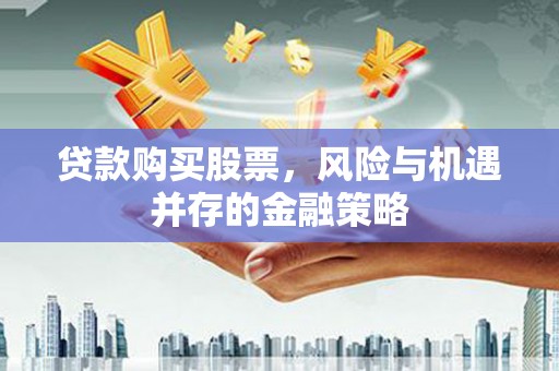 霍林郭勒贷款购买股票，风险与机遇并存的金融策略