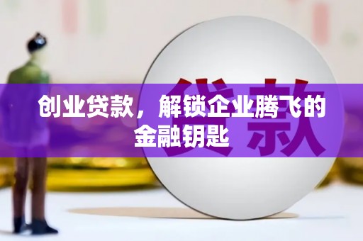 霍林郭勒创业贷款，解锁企业腾飞的金融钥匙
