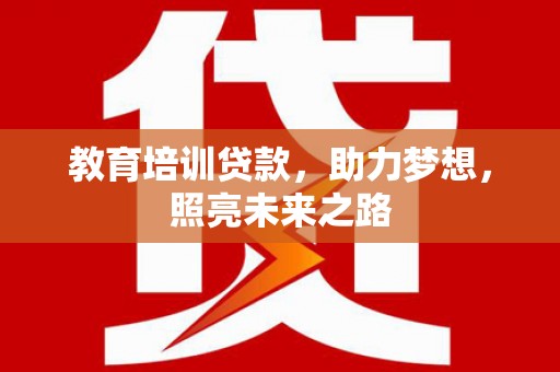 霍林郭勒教育培训贷款，助力梦想，照亮未来之路