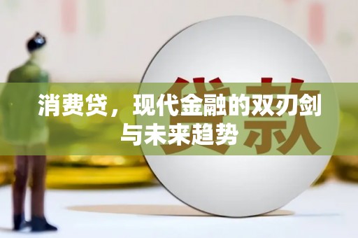 霍林郭勒消费贷，现代金融的双刃剑与未来趋势