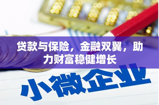 霍林郭勒贷款与保险，金融双翼，助力财富稳健增长