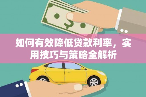 霍林郭勒如何有效降低贷款利率，实用技巧与策略全解析