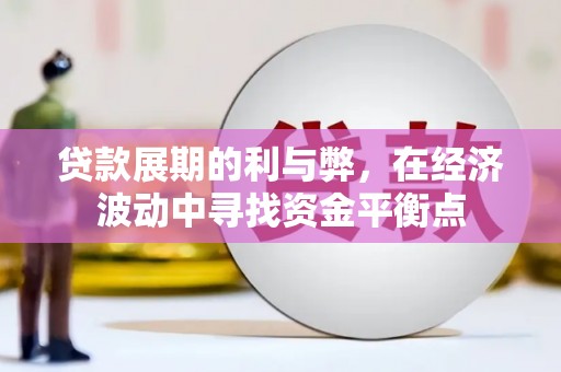霍林郭勒贷款展期的利与弊，在经济波动中寻找资金平衡点