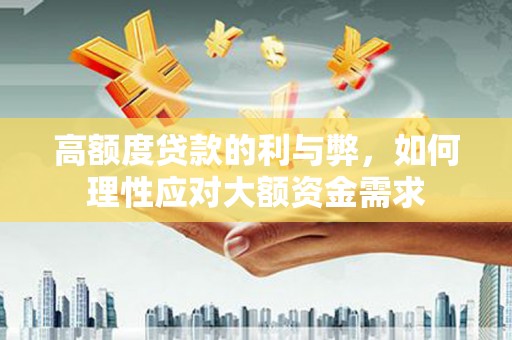 霍林郭勒高额度贷款的利与弊，如何理性应对大额资金需求