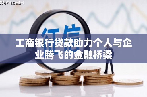 霍林郭勒工商银行贷款助力个人与企业腾飞的金融桥梁