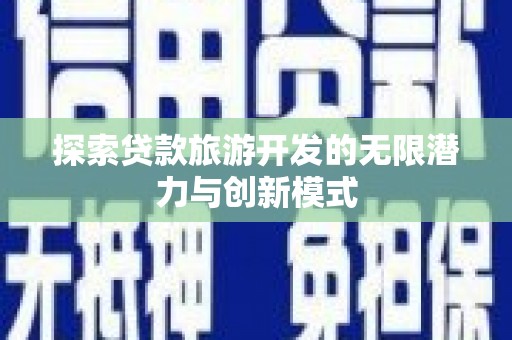 霍林郭勒探索贷款旅游开发的无限潜力与创新模式