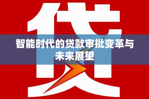 霍林郭勒智能时代的贷款审批变革与未来展望