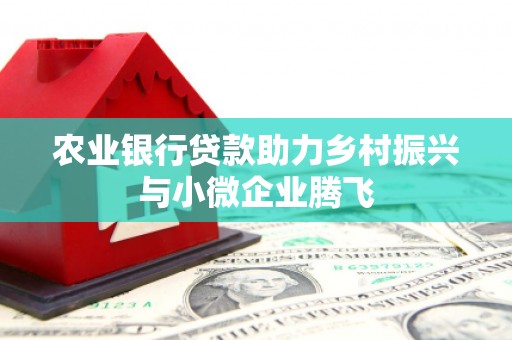 霍林郭勒农业银行贷款助力乡村振兴与小微企业腾飞