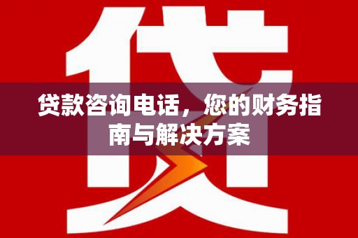 霍林郭勒贷款咨询电话，您的财务指南与解决方案