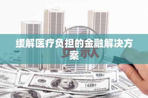 霍林郭勒缓解医疗负担的金融解决方案