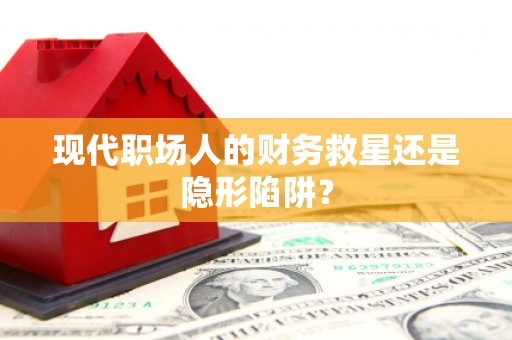 霍林郭勒现代职场人的财务救星还是隐形陷阱？