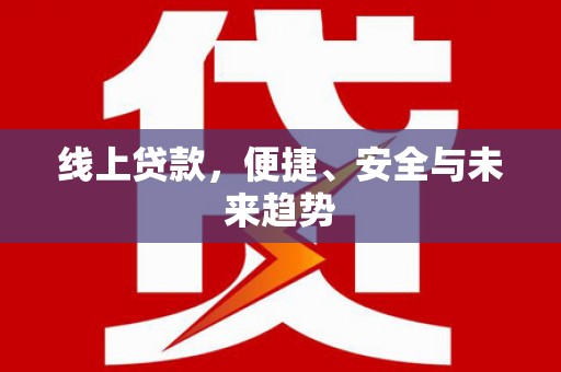 霍林郭勒线上贷款，便捷、安全与未来趋势