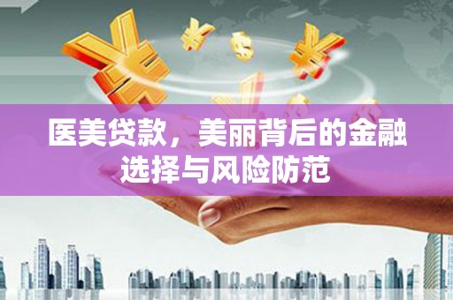 霍林郭勒医美贷款，美丽背后的金融选择与风险防范