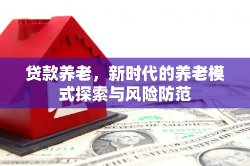 霍林郭勒贷款养老，新时代的养老模式探索与风险防范