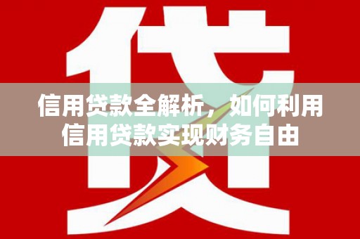 霍林郭勒信用贷款全解析，如何利用信用贷款实现财务自由