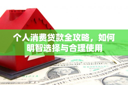 霍林郭勒个人消费贷款全攻略，如何明智选择与合理使用