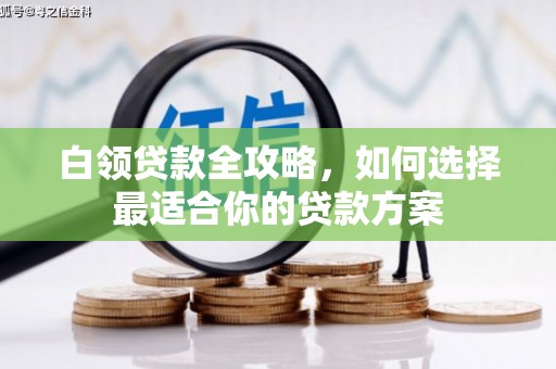 霍林郭勒白领贷款全攻略，如何选择最适合你的贷款方案