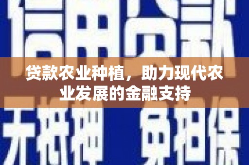 霍林郭勒贷款农业种植，助力现代农业发展的金融支持