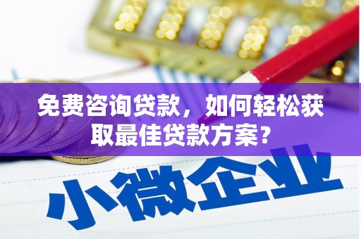 霍林郭勒免费咨询贷款，如何轻松获取最佳贷款方案？